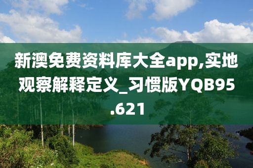 新澳免费资料库大全app,实地观察解释定义_习惯版YQB95.621