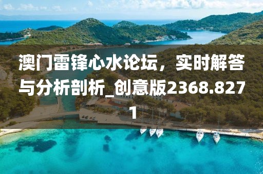 澳门雷锋心水论坛，实时解答与分析剖析_创意版2368.8271