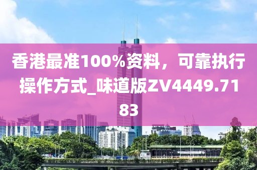 香港最准100%资料，可靠执行操作方式_味道版ZV4449.7183