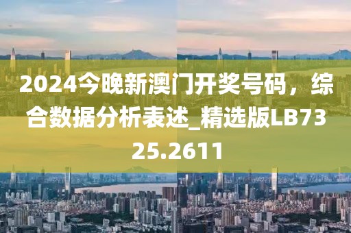 2024今晚新澳门开奖号码，综合数据分析表述_精选版LB7325.2611