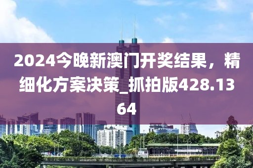 2024今晚新澳门开奖结果，精细化方案决策_抓拍版428.1364
