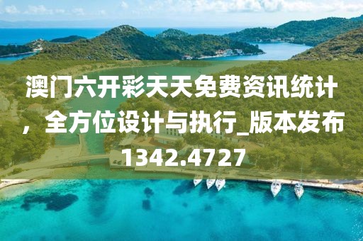 澳门六开彩天天免费资讯统计，全方位设计与执行_版本发布1342.4727