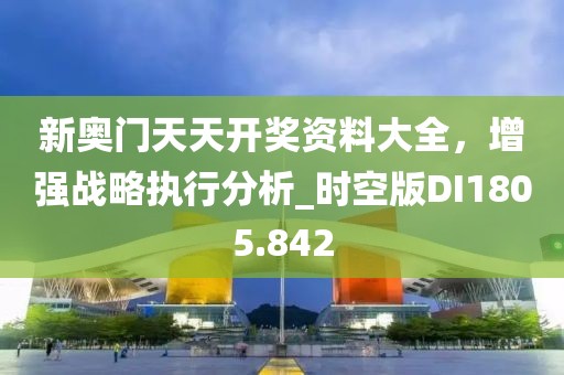 新奥门天天开奖资料大全，增强战略执行分析_时空版DI1805.842
