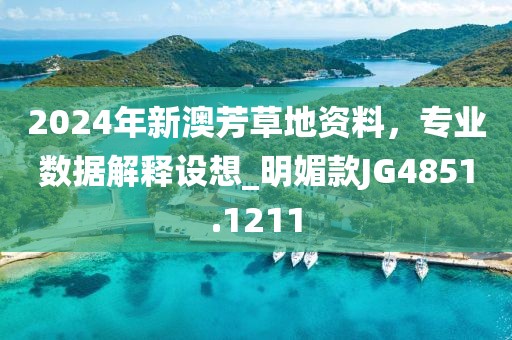 2024年新澳芳草地资料，专业数据解释设想_明媚款JG4851.1211
