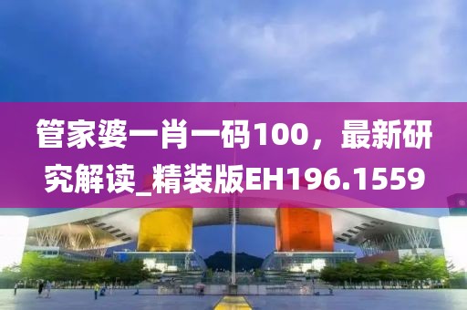 管家婆一肖一码100，最新研究解读_精装版EH196.1559