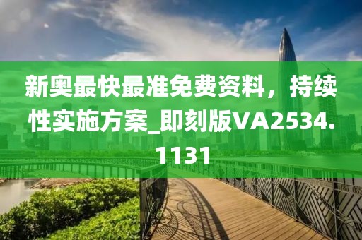 新奥最快最准免费资料，持续性实施方案_即刻版VA2534.1131