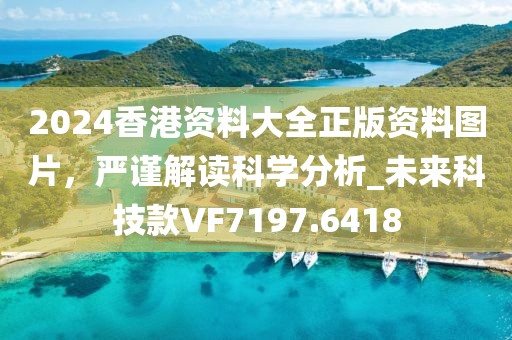 2024香港资料大全正版资料图片，严谨解读科学分析_未来科技款VF7197.6418