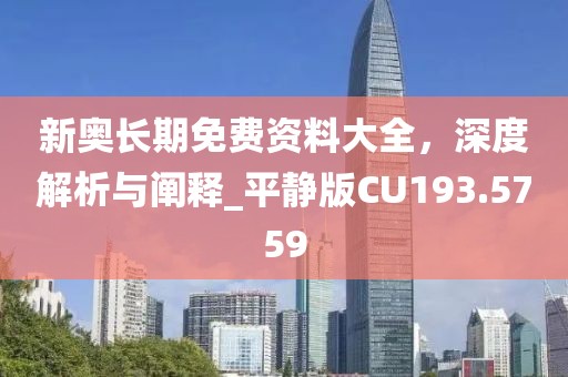 新奥长期免费资料大全，深度解析与阐释_平静版CU193.5759