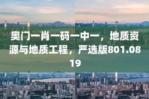 奥门一肖一码一中一，地质资源与地质工程，严选版801.0819