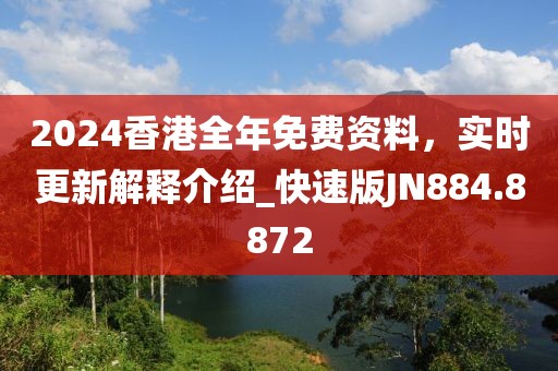 2024香港全年免费资料，实时更新解释介绍_快速版JN884.8872