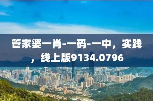 管家婆一肖-一码-一中，实践，线上版9134.0796