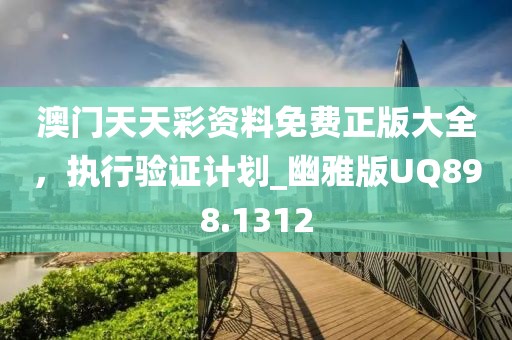 澳门天天彩资料免费正版大全，执行验证计划_幽雅版UQ898.1312