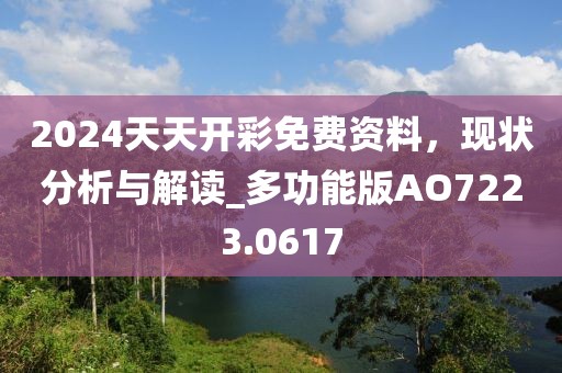 2024天天开彩免费资料，现状分析与解读_多功能版AO7223.0617