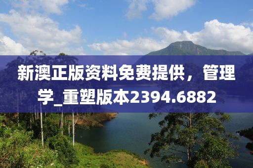 新澳正版资料免费提供，管理学_重塑版本2394.6882