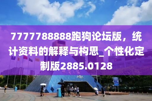 7777788888跑狗论坛版，统计资料的解释与构思_个性化定制版2885.0128