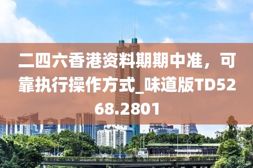 二四六香港资料期期中准，可靠执行操作方式_味道版TD5268.2801