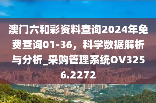 澳门六和彩资料查询2024年免费查询01-36，科学数据解析与分析_采购管理系统OV3256.2272