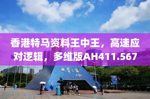 香港特马资料王中王，高速应对逻辑，多维版AH411.567