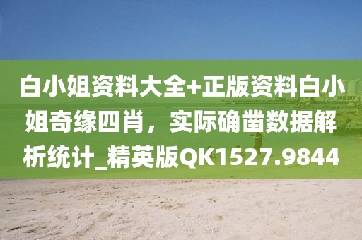 白小姐资料大全+正版资料白小姐奇缘四肖，实际确凿数据解析统计_精英版QK1527.9844