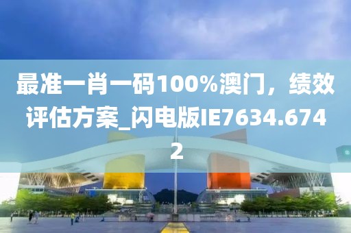 最准一肖一码100%澳门，绩效评估方案_闪电版IE7634.6742