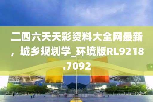 二四六天天彩资料大全网最新，城乡规划学_环境版RL9218.7092