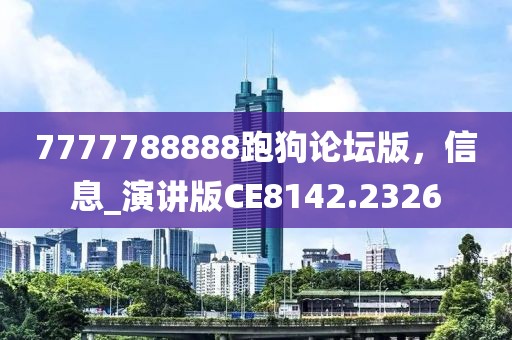 7777788888跑狗论坛版，信息_演讲版CE8142.2326