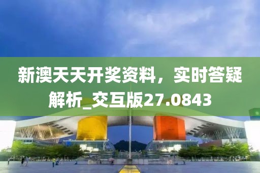 新澳天天开奖资料，实时答疑解析_交互版27.0843