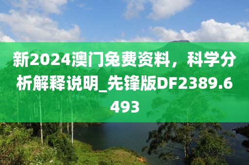 新2024澳门兔费资料，科学分析解释说明_先锋版DF2389.6493