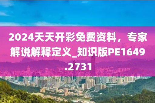 2024天天开彩免费资料，专家解说解释定义_知识版PE1649.2731