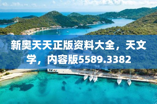 新奥天天正版资料大全，天文学，内容版5589.3382