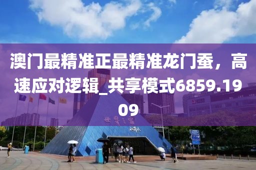 澳门最精准正最精准龙门蚕，高速应对逻辑_共享模式6859.1909