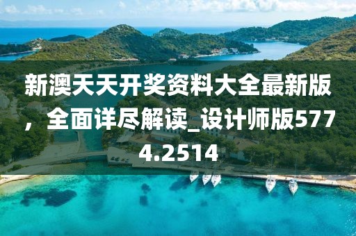 新澳天天开奖资料大全最新版，全面详尽解读_设计师版5774.2514