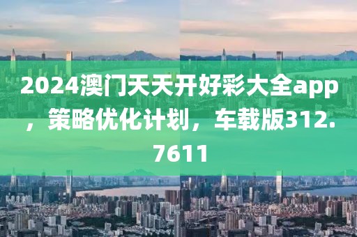 2024澳门天天开好彩大全app，策略优化计划，车载版312.7611