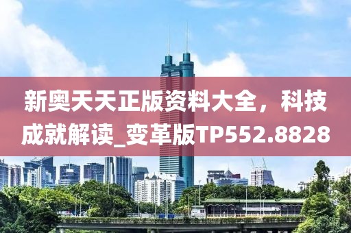 新奥天天正版资料大全，科技成就解读_变革版TP552.8828
