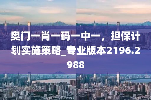 奥门一肖一码一中一，担保计划实施策略_专业版本2196.2988