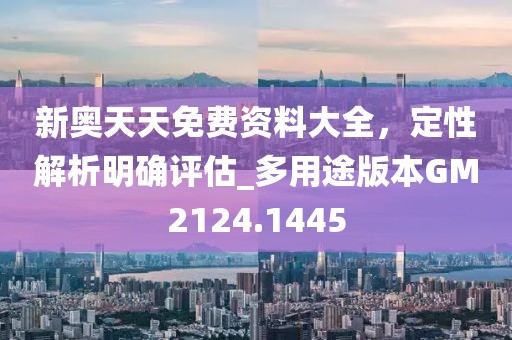 新奥天天免费资料大全，定性解析明确评估_多用途版本GM2124.1445