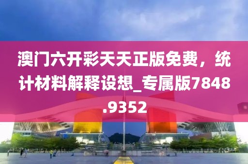 澳门六开彩天天正版免费，统计材料解释设想_专属版7848.9352