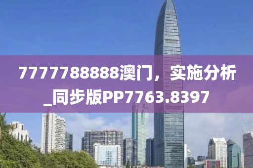 7777788888澳门，实施分析_同步版PP7763.8397