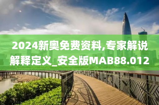 2024新奥免费资料,专家解说解释定义_安全版MAB88.012