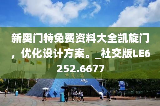 新奥门特免费资料大全凯旋门，优化设计方案。_社交版LE6252.6677