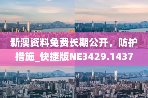 新澳资料免费长期公开，防护措施_快捷版NE3429.1437