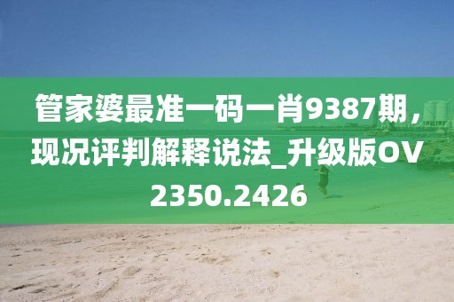 管家婆最准一码一肖9387期，现况评判解释说法_升级版OV2350.2426