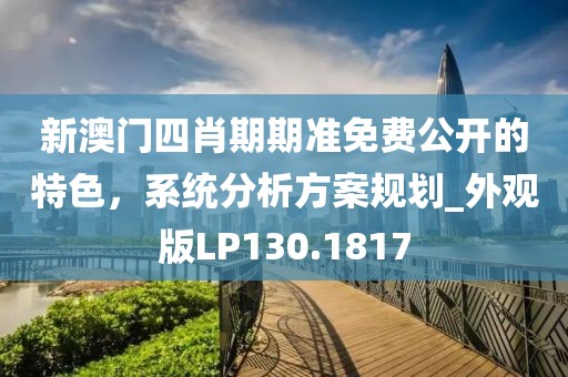 新澳门四肖期期准免费公开的特色，系统分析方案规划_外观版LP130.1817