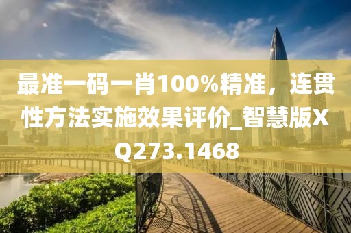 最准一码一肖100%精准，连贯性方法实施效果评价_智慧版XQ273.1468