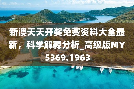 新澳天天开奖免费资料大全最新，科学解释分析_高级版MY5369.1963
