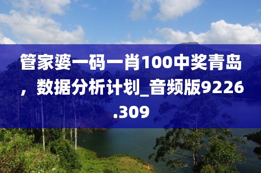 管家婆一码一肖100中奖青岛，数据分析计划_音频版9226.309