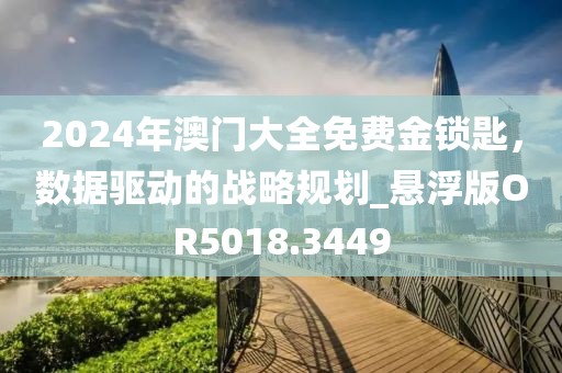 2024年澳门大全免费金锁匙，数据驱动的战略规划_悬浮版OR5018.3449