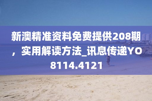 新澳精准资料免费提供208期，实用解读方法_讯息传递YO8114.4121