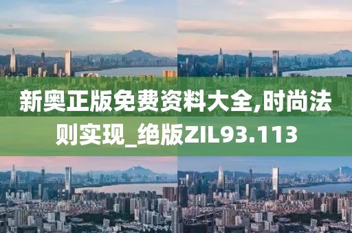 新奥正版免费资料大全,时尚法则实现_绝版ZIL93.113