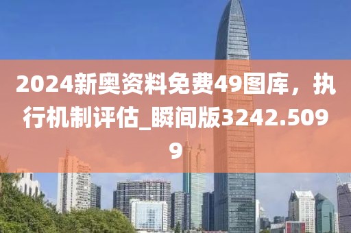 2024新奥资料免费49图库，执行机制评估_瞬间版3242.5099